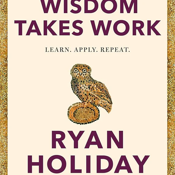 Wisdom Takes Work by Ryan Holiday (Jul 14 – Aug 10)